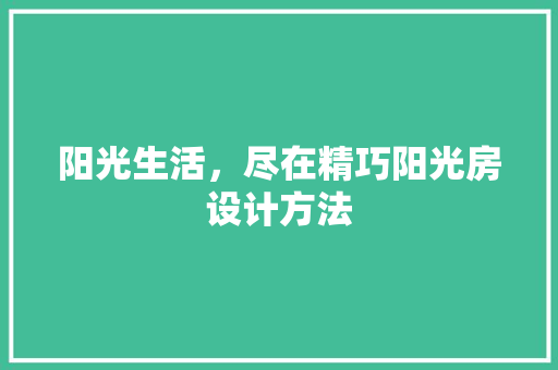 阳光生活，尽在精巧阳光房设计方法