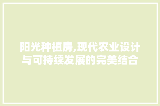 阳光种植房,现代农业设计与可持续发展的完美结合