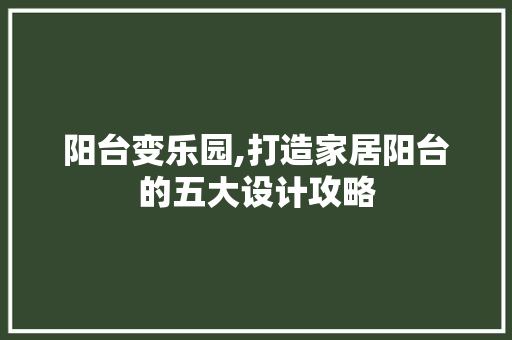 阳台变乐园,打造家居阳台的五大设计攻略