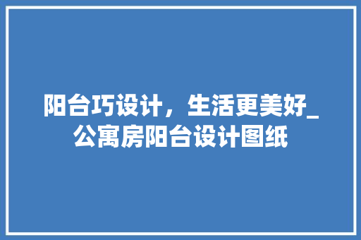阳台巧设计，生活更美好_公寓房阳台设计图纸