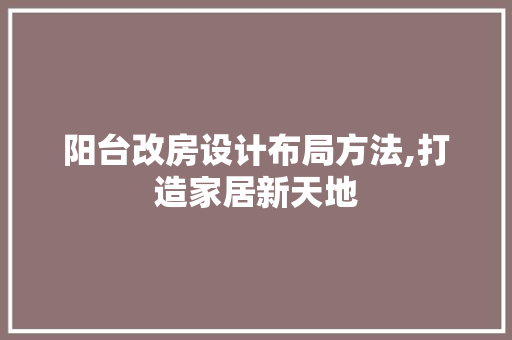 阳台改房设计布局方法,打造家居新天地