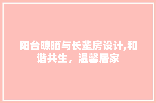 阳台晾晒与长辈房设计,和谐共生，温馨居家