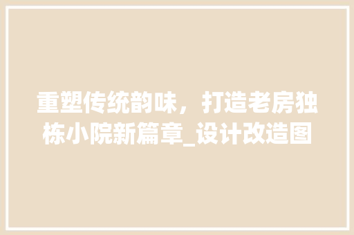 重塑传统韵味，打造老房独栋小院新篇章_设计改造图