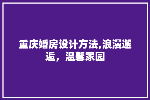 重庆婚房设计方法,浪漫邂逅，温馨家园