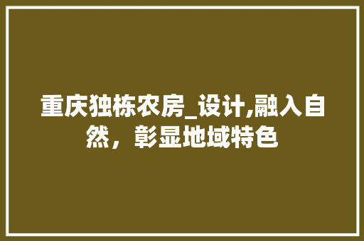 重庆独栋农房_设计,融入自然，彰显地域特色