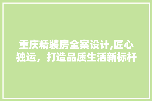 重庆精装房全案设计,匠心独运，打造品质生活新标杆