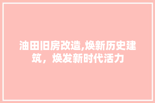 油田旧房改造,焕新历史建筑，焕发新时代活力