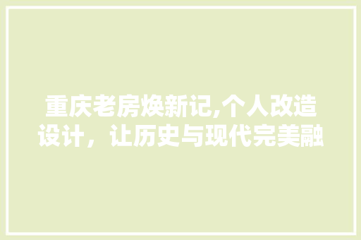 重庆老房焕新记,个人改造设计，让历史与现代完美融合