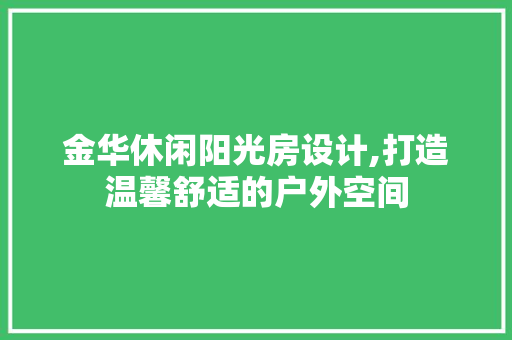 金华休闲阳光房设计,打造温馨舒适的户外空间