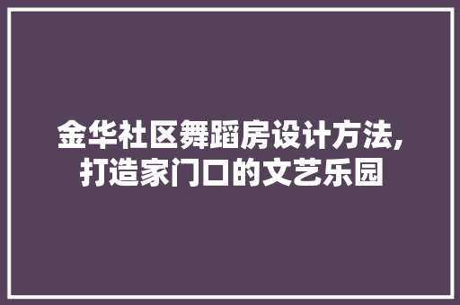 金华社区舞蹈房设计方法,打造家门口的文艺乐园