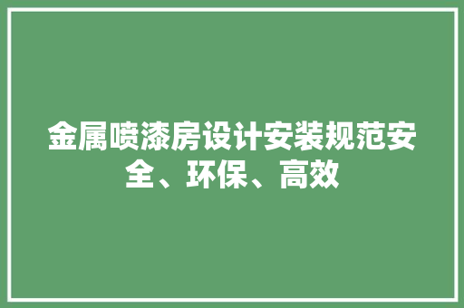 金属喷漆房设计安装规范安全、环保、高效