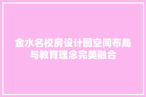 金水名校房设计图空间布局与教育理念完美融合