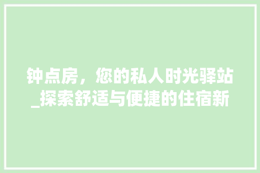 钟点房，您的私人时光驿站_探索舒适与便捷的住宿新选择