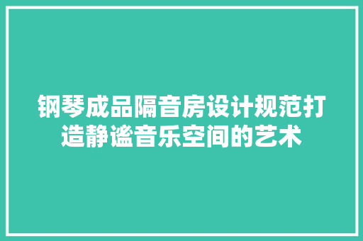 钢琴成品隔音房设计规范打造静谧音乐空间的艺术