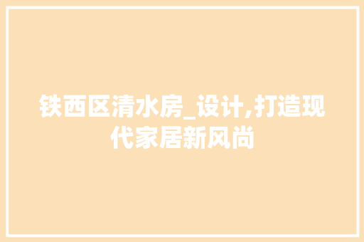 铁西区清水房_设计,打造现代家居新风尚