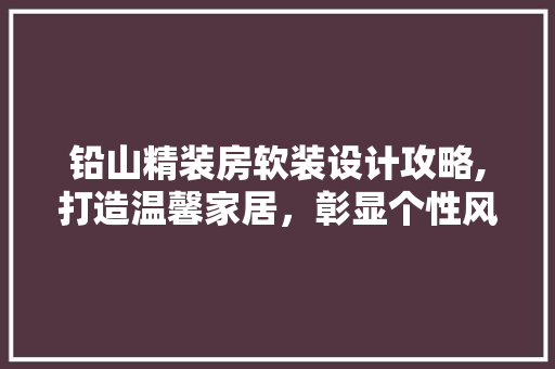 铅山精装房软装设计攻略,打造温馨家居，彰显个性风格