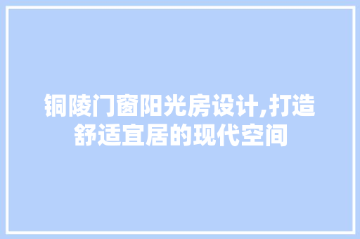 铜陵门窗阳光房设计,打造舒适宜居的现代空间