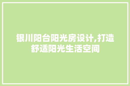 银川阳台阳光房设计,打造舒适阳光生活空间