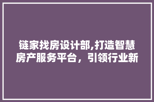 链家找房设计部,打造智慧房产服务平台，引领行业新潮流
