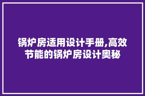 锅炉房适用设计手册,高效节能的锅炉房设计奥秘