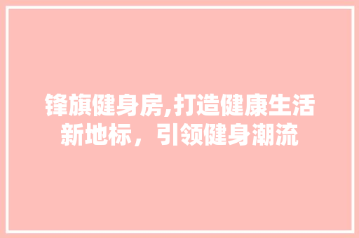 锋旗健身房,打造健康生活新地标，引领健身潮流