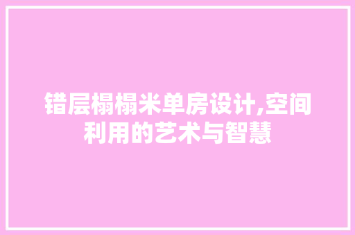 错层榻榻米单房设计,空间利用的艺术与智慧