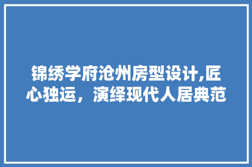 锦绣学府沧州房型设计,匠心独运，演绎现代人居典范