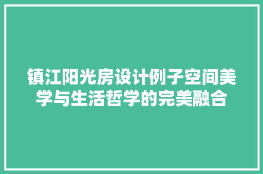 镇江阳光房设计例子空间美学与生活哲学的完美融合