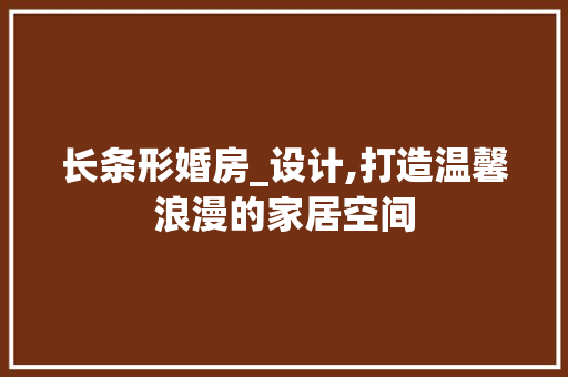 长条形婚房_设计,打造温馨浪漫的家居空间