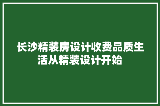 长沙精装房设计收费品质生活从精装设计开始