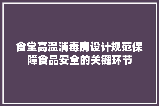 食堂高温消毒房设计规范保障食品安全的关键环节