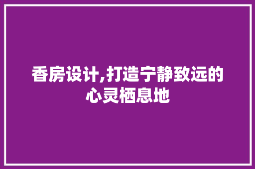 香房设计,打造宁静致远的心灵栖息地