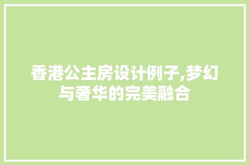 香港公主房设计例子,梦幻与奢华的完美融合