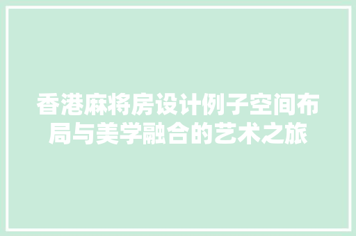 香港麻将房设计例子空间布局与美学融合的艺术之旅