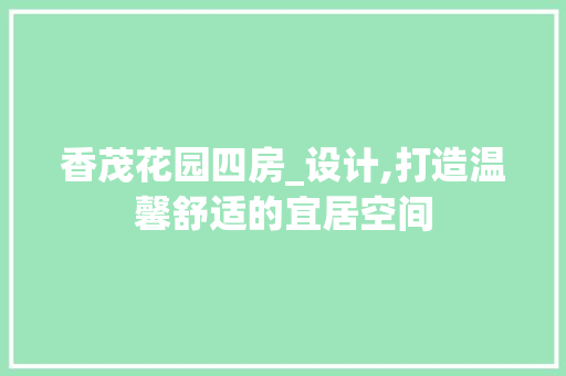 香茂花园四房_设计,打造温馨舒适的宜居空间