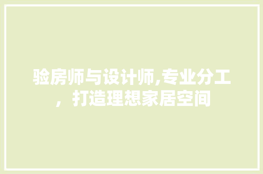 验房师与设计师,专业分工，打造理想家居空间