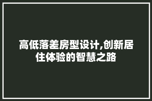 高低落差房型设计,创新居住体验的智慧之路