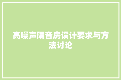 高噪声隔音房设计要求与方法讨论