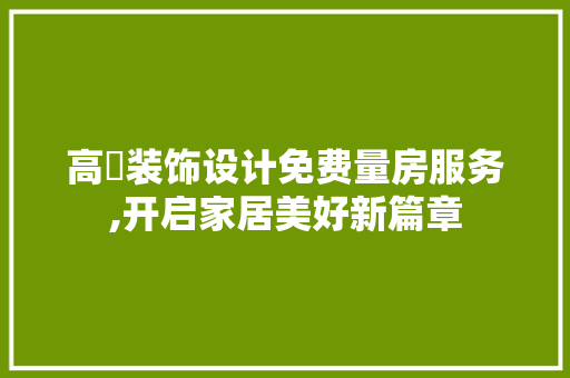 高埗装饰设计免费量房服务,开启家居美好新篇章