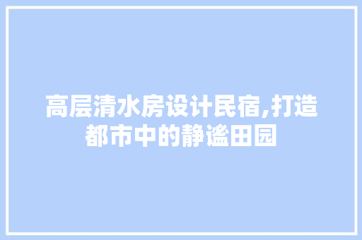 高层清水房设计民宿,打造都市中的静谧田园