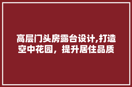 高层门头房露台设计,打造空中花园，提升居住品质