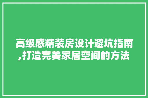 高级感精装房设计避坑指南,打造完美家居空间的方法