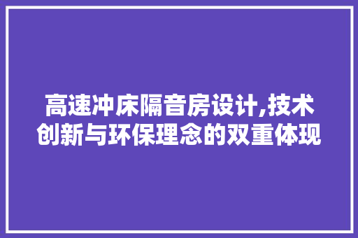 高速冲床隔音房设计,技术创新与环保理念的双重体现