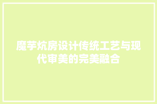 魔芋炕房设计传统工艺与现代审美的完美融合