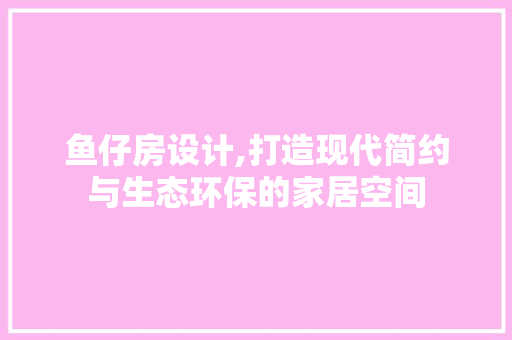 鱼仔房设计,打造现代简约与生态环保的家居空间