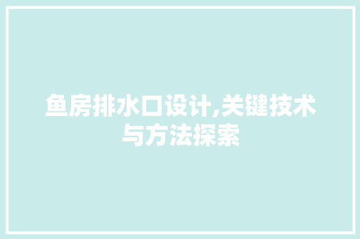 鱼房排水口设计,关键技术与方法探索