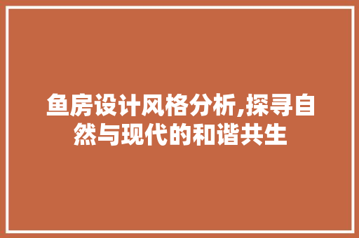 鱼房设计风格分析,探寻自然与现代的和谐共生