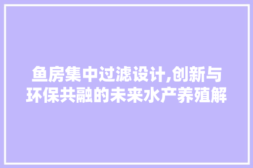 鱼房集中过滤设计,创新与环保共融的未来水产养殖解决方法