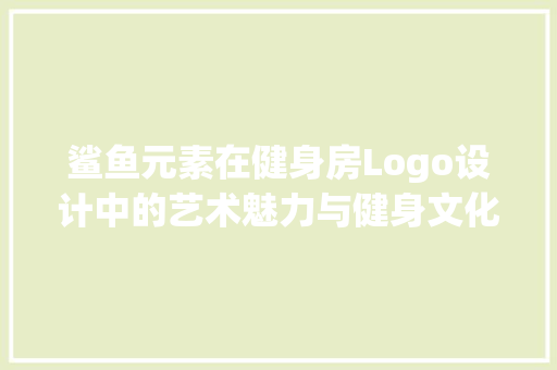 鲨鱼元素在健身房Logo设计中的艺术魅力与健身文化象征