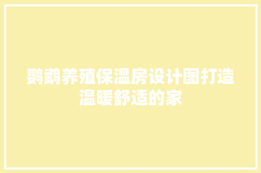 鹦鹉养殖保温房设计图打造温暖舒适的家
